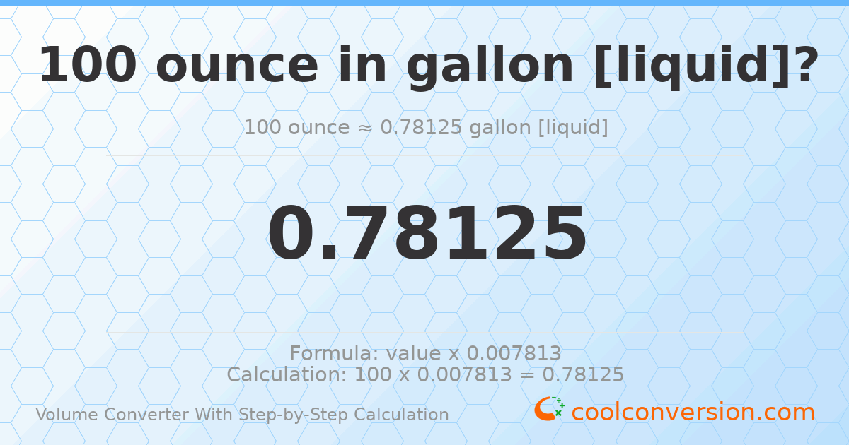 100 ounces = 0.78125 gallons [liquid]